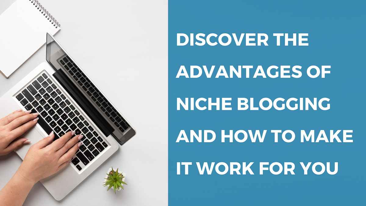 Discover the Advantages of Niche Blogging and How to Make it Work for You