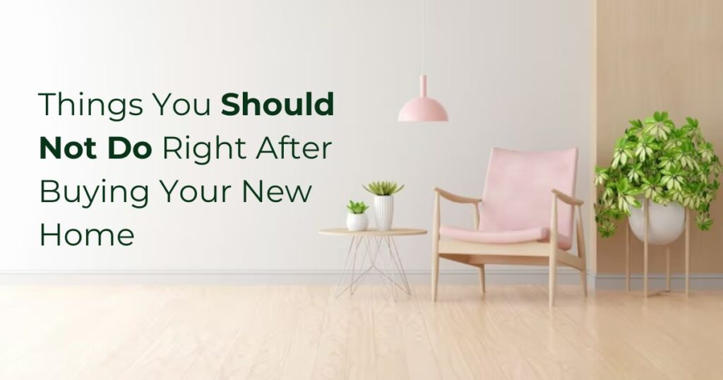 13 Things To Avoid After Buying Your New Home