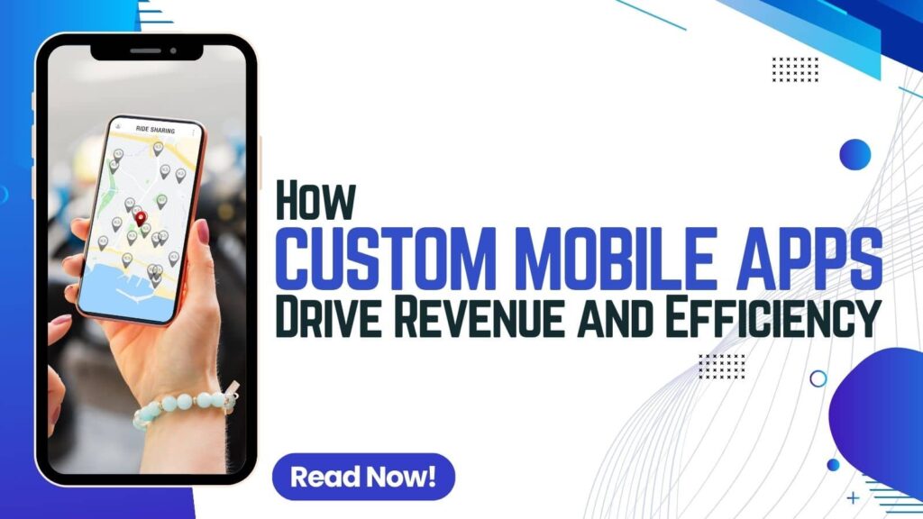 How Custom Mobile Apps Drive Revenue and Efficiency